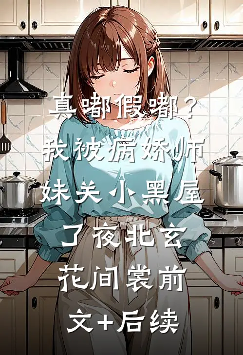 真嘟假嘟？我被病娇师妹关小黑屋了夜北玄花间裳前文+后续