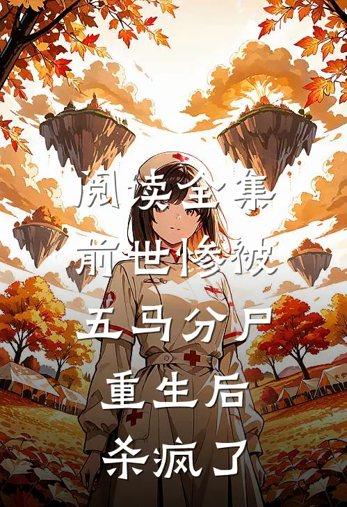 阅读全集前世惨被五马分尸，重生后杀疯了