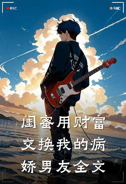 闺蜜用财富交换我的病娇男友全文