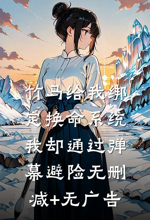 竹马给我绑定换命系统，我却通过弹幕避险无删减+无广告