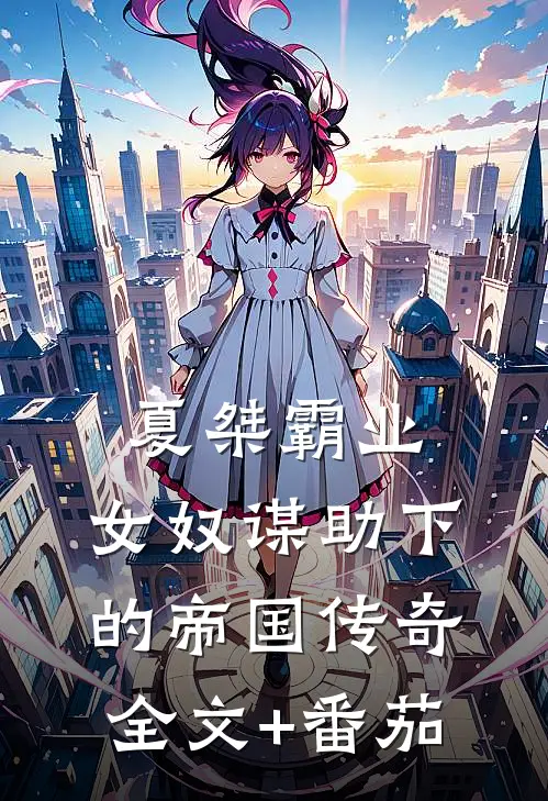夏桀霸业：女奴谋助下的帝国传奇全文+番茄