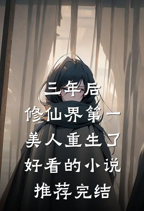 三年后，修仙界第一美人重生了好看的小说推荐完结