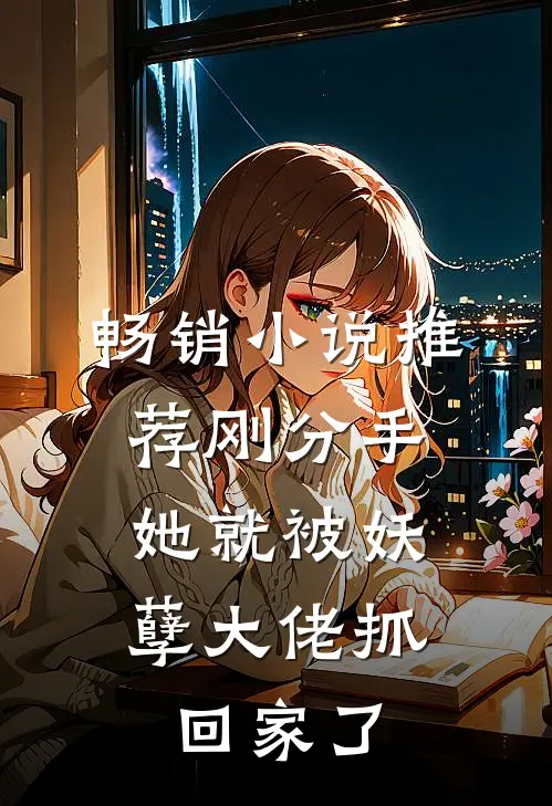 畅销小说推荐刚分手，她就被妖孽大佬抓回家了