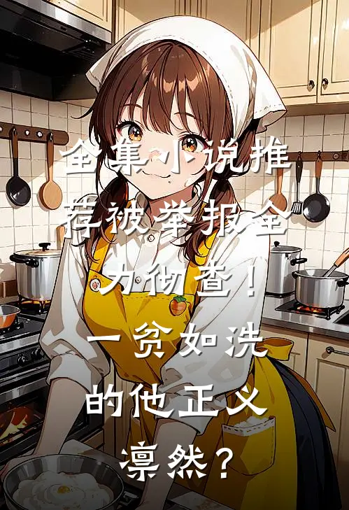 全集小说推荐被举报全力彻查！一贫如洗的他正义凛然？