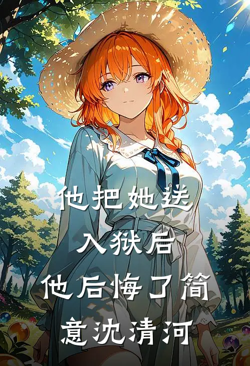 他把她送入狱后，他后悔了简意沈清河