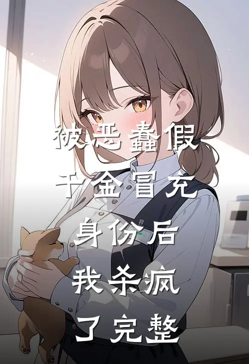 被恶蠢假千金冒充身份后，我杀疯了完整