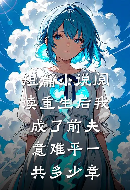 短篇小说阅读重生后我成了前夫意难平一共多少章