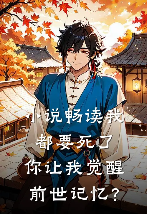 小说畅读我都要死了，你让我觉醒前世记忆？