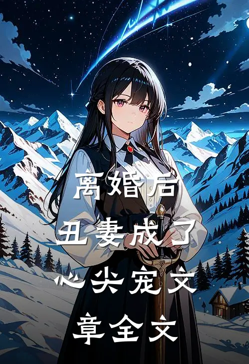 离婚后，丑妻成了心尖宠文章全文