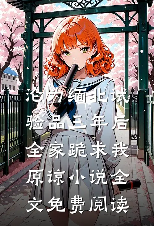 沦为缅北试验品三年后，全家跪求我原谅小说全文免费阅读