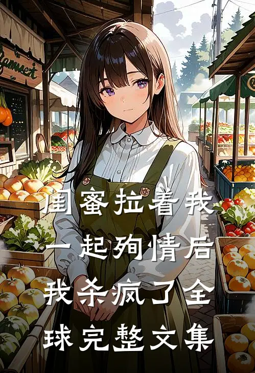 闺蜜拉着我一起殉情后，我杀疯了全球完整文集
