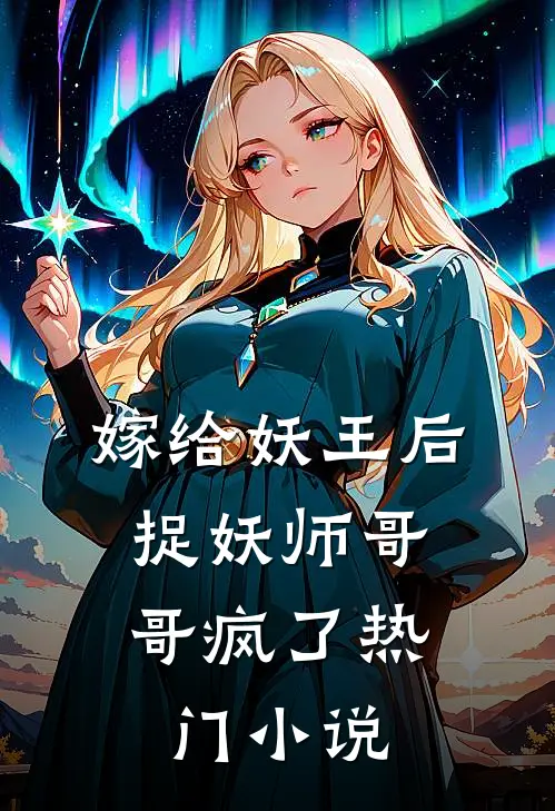 嫁给妖王后,捉妖师哥哥疯了热门