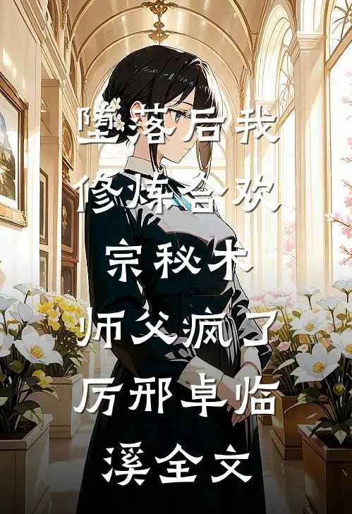 堕落后我修炼合欢宗秘术，师父疯了厉邢卓临溪全文