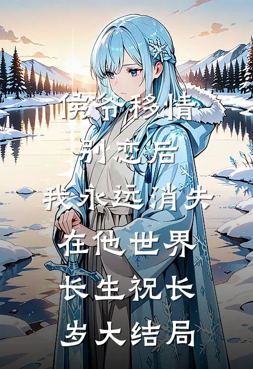侯爷移情别恋后，我永远消失在他世界长生祝长岁大结局