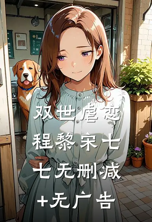 双世虐恋程黎宋七七无删减+无广告