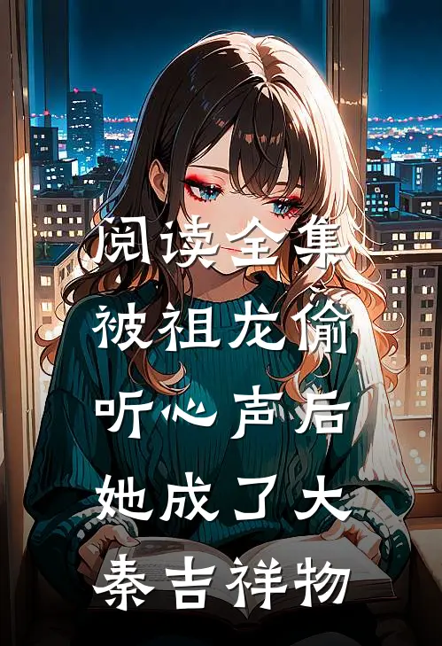 阅读全集被祖龙偷听心声后，她成了大秦吉祥物