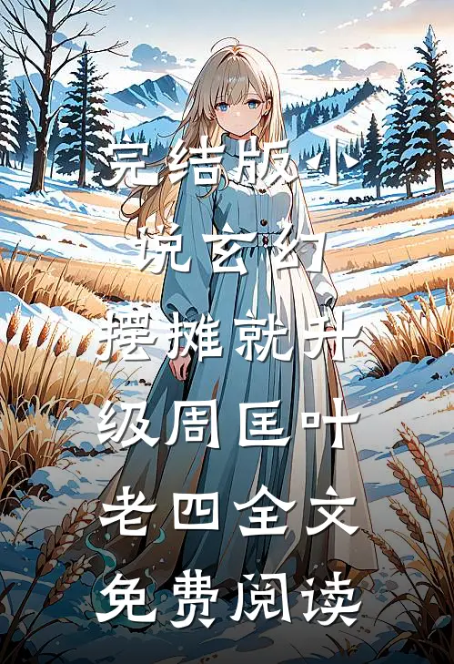 完结版小说玄幻：摆摊就升级周匡叶老四全文免费阅读