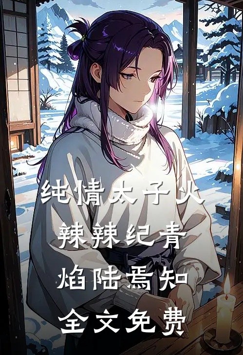 纯情太子火辣辣纪青焰陆焉知全文免费