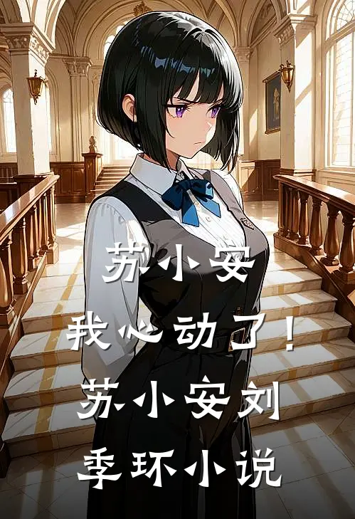 苏小安，我心动了！苏小安刘季环小说