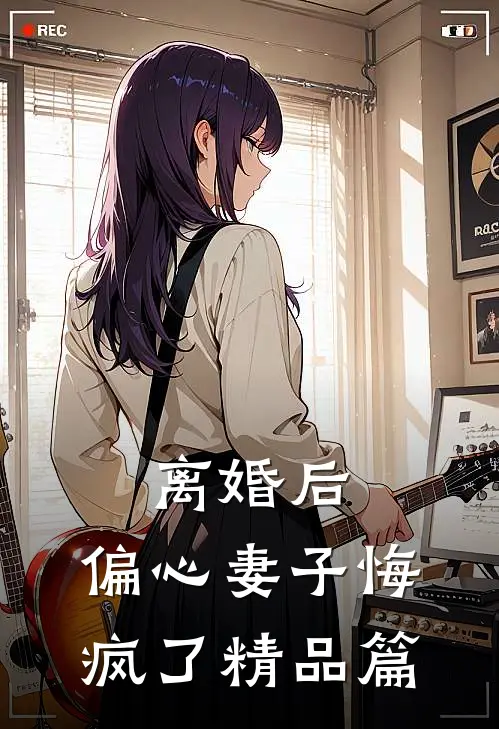 离婚后，偏心妻子悔疯了精品篇