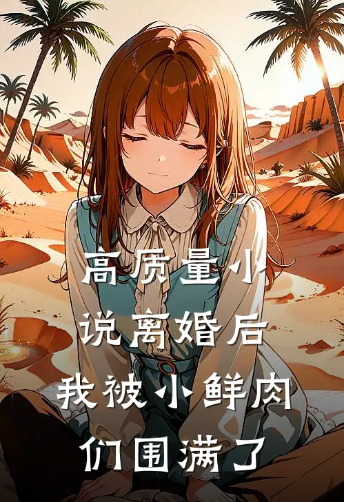 高质量小说离婚后，我被小鲜肉们围满了