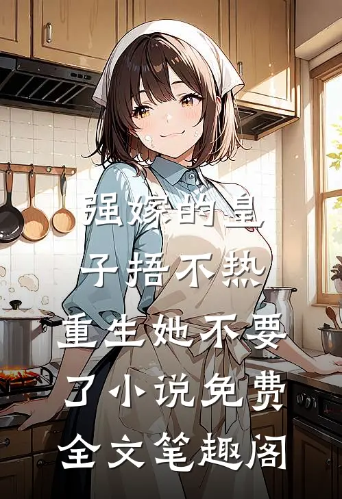 强嫁的皇子捂不热，重生她不要了小说免费全文笔趣阁