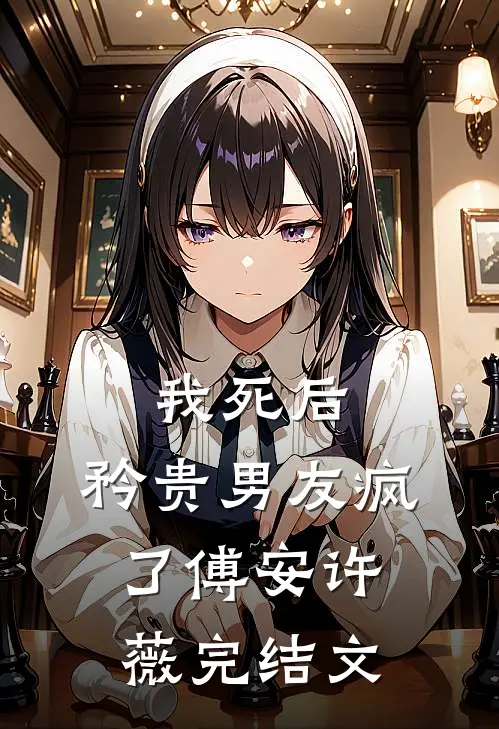 我死后，矜贵男友疯了傅安许薇完结文