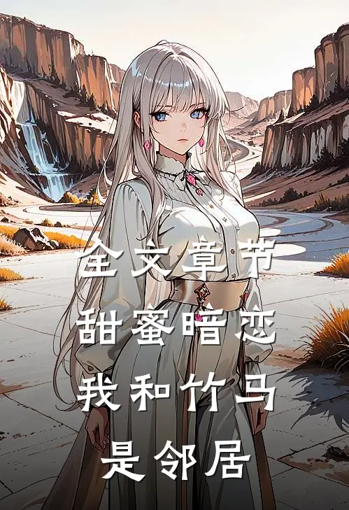 全文章节甜蜜暗恋：我和竹马是邻居