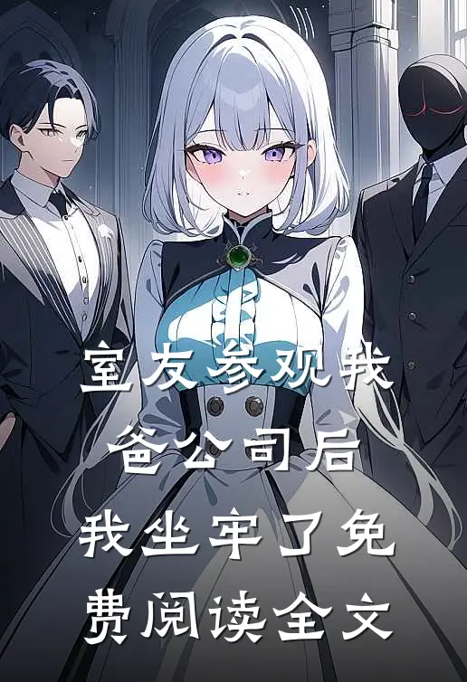 室友参观我爸公司后，我坐牢了免费阅读全文