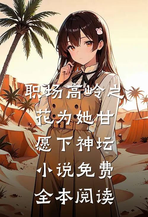 职场高岭之花为她甘愿下神坛小说免费全本阅读
