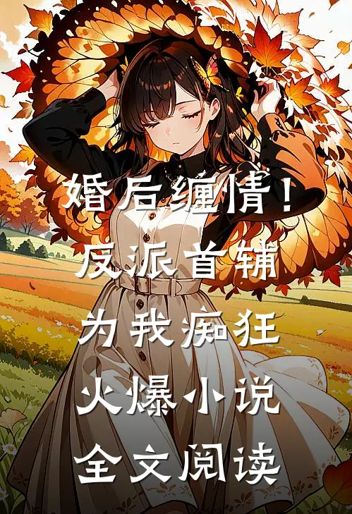 婚后缠情！反派首辅为我痴狂火爆小说全文阅读