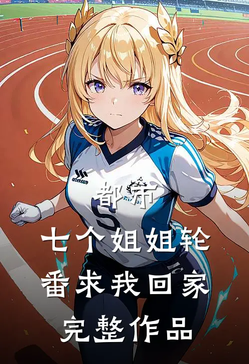 都市七个姐姐轮番求我回家完整作品
