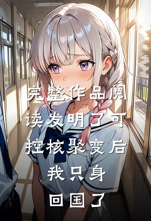 完整作品阅读发明了可控核聚变后，我只身回国了