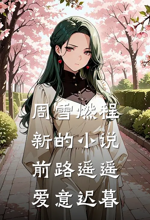 周雪燃程新的小说前路遥遥，爱意迟暮