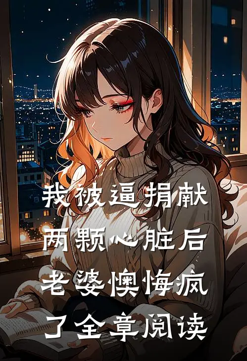 我被逼捐献两颗心脏后，老婆懊悔疯了全章阅读