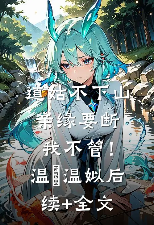 道姑不下山，亲缘要断我不管！温玥温姒后续+全文