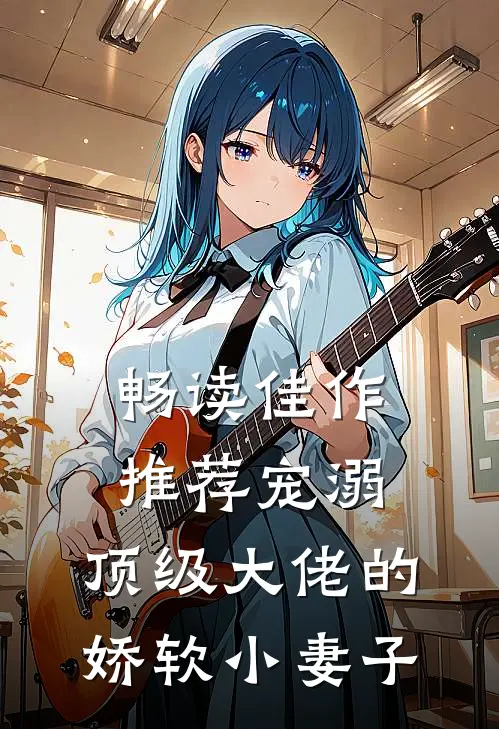 畅读佳作推荐宠溺：顶级大佬的娇软小妻子
