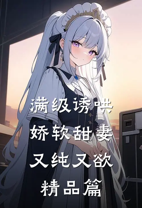 满级诱哄：娇软甜妻又纯又欲精品篇