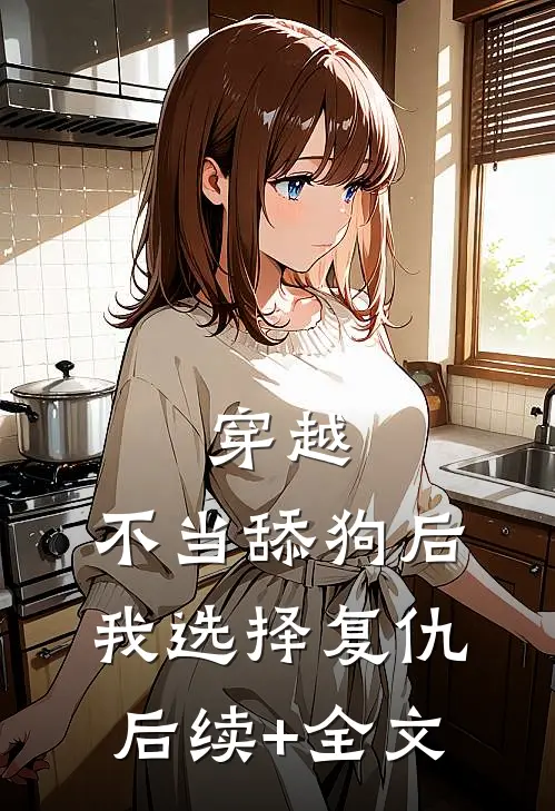 穿越：不当舔狗后，我选择复仇后续+全文