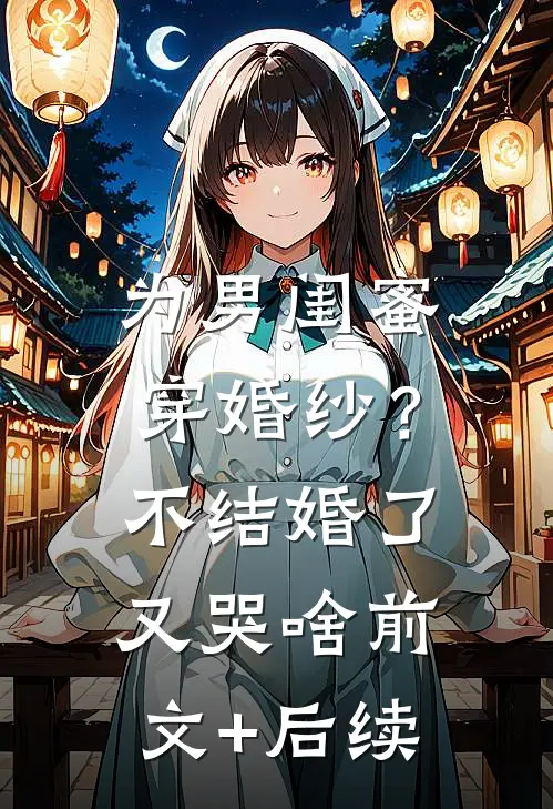 为男闺蜜穿婚纱？不结婚了又哭啥前文+后续