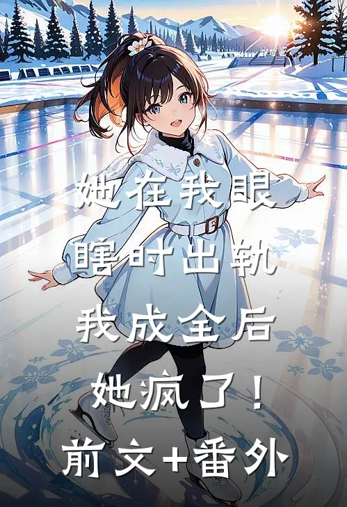 她在我眼瞎时出轨，我成全后她疯了！前文+番外