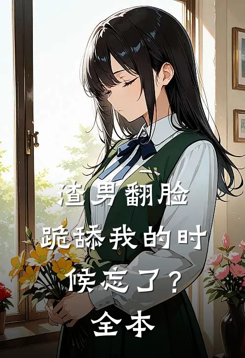 渣男翻脸，跪舔我的时候忘了？全本