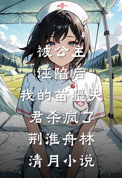 被公主诬陷后，我的苗疆夫君杀疯了荆淮舟林清月小说