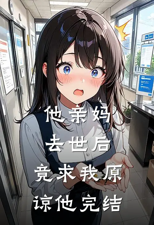 他亲妈去世后，竟求我原谅他完结