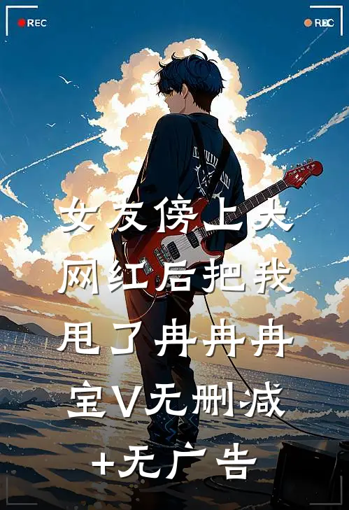 女友傍上大网红后把我甩了冉冉冉宝V无删减+无广告