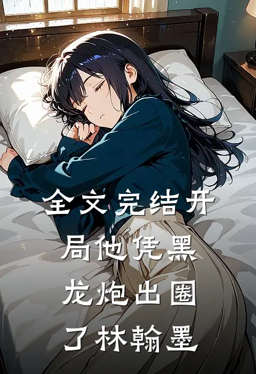 全文完结开局他凭黑龙炮出圈了林翰墨