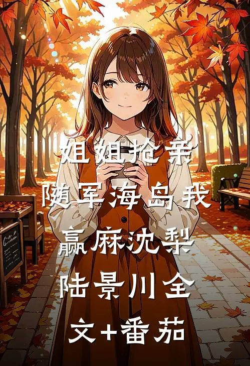 姐姐抢亲，随军海岛我赢麻沈梨陆景川全文+番茄