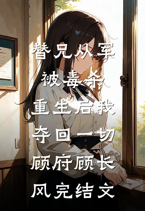 替兄从军被毒杀，重生后我夺回一切顾府顾长风完结文