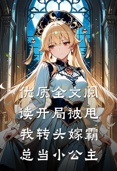优质全文阅读开局被甩，我转头嫁霸总当小公主