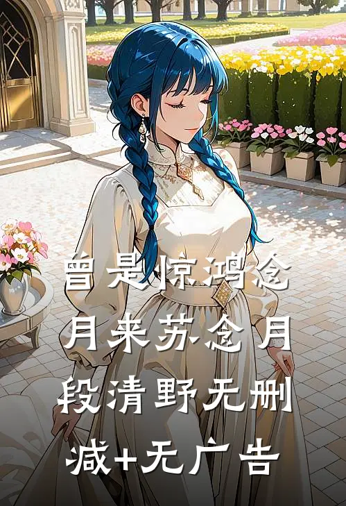 曾是惊鸿念月来苏念月段清野无删减+无广告